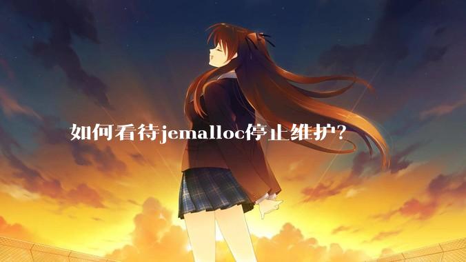如何看待jemalloc停止维护？