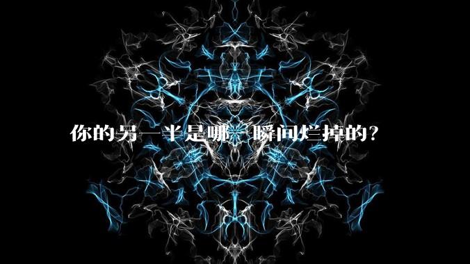 你的另一半是哪一瞬间烂掉的？